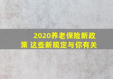 2020养老保险新政策 这些新规定与你有关